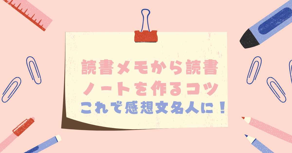 :ピンクの背景にメモ用紙のイラスト。ピンクの文字で「読書メモから読書ノートを作るコツ」ブルーの文字で「これで感想文名人に」と書いてある。メモのイラストの周囲には鉛筆、定規、クリップでメモを囲んだカラフルなイラスト配置。© Canva / よみはぴ用素材