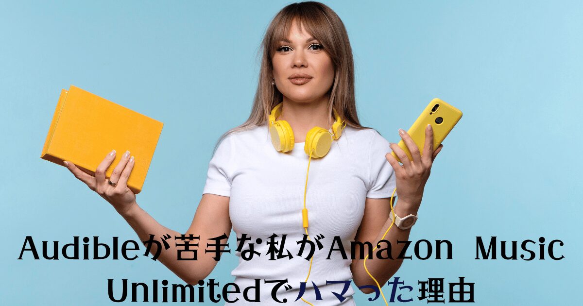 「Audibleが苦手な私がAmazon Music Unlimitedでハマった理由」という見出しが表示され、黄色い本とヘッドフォン、スマートフォンを持つ女性の画像