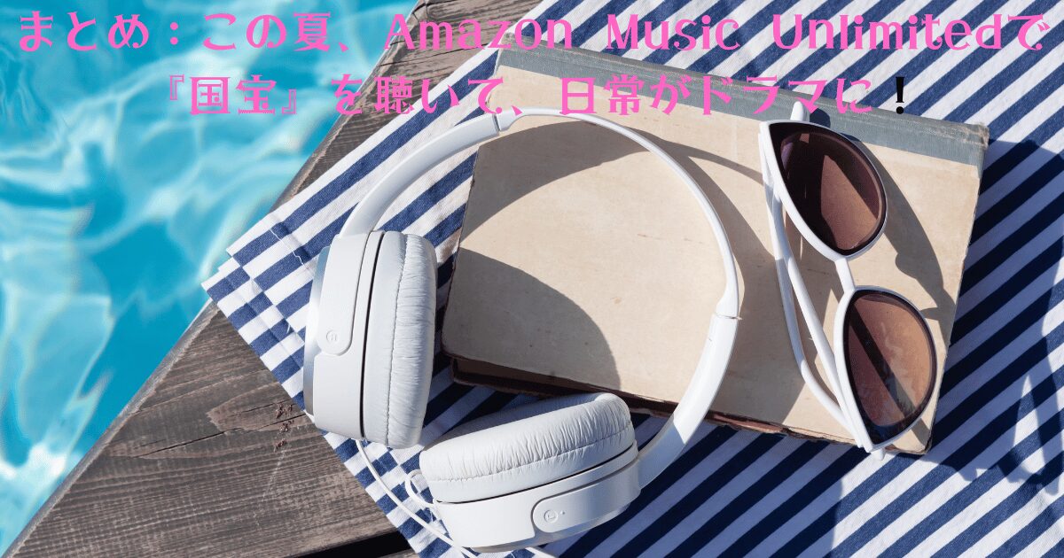 まとめ：この夏、Amazon Music Unlimitedで『国宝』を聴いて、日常がドラマに！という見出しが表示され、プールサイドの木製デッキにヘッドフォン、サングラス、本が置かれた画像