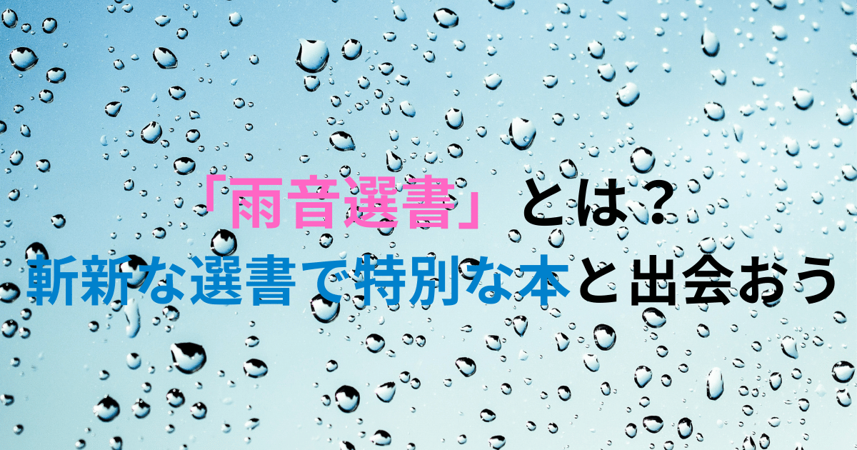 雨の雫が降る背景に『雨音選書とは?斬新な選書で特別な本と出会おう』の文字。個性的な選書で特別な本との出会いを提案。よみはぴのブックレビュアー瑠璃花が、読書体験を豊かにする魅力を紹介。